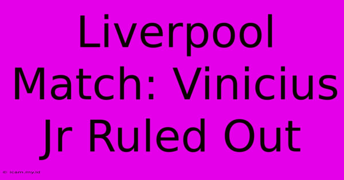 Liverpool Match: Vinicius Jr Ruled Out