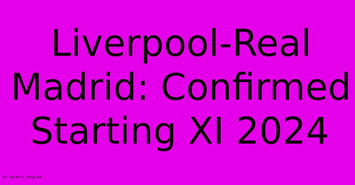 Liverpool-Real Madrid: Confirmed Starting XI 2024