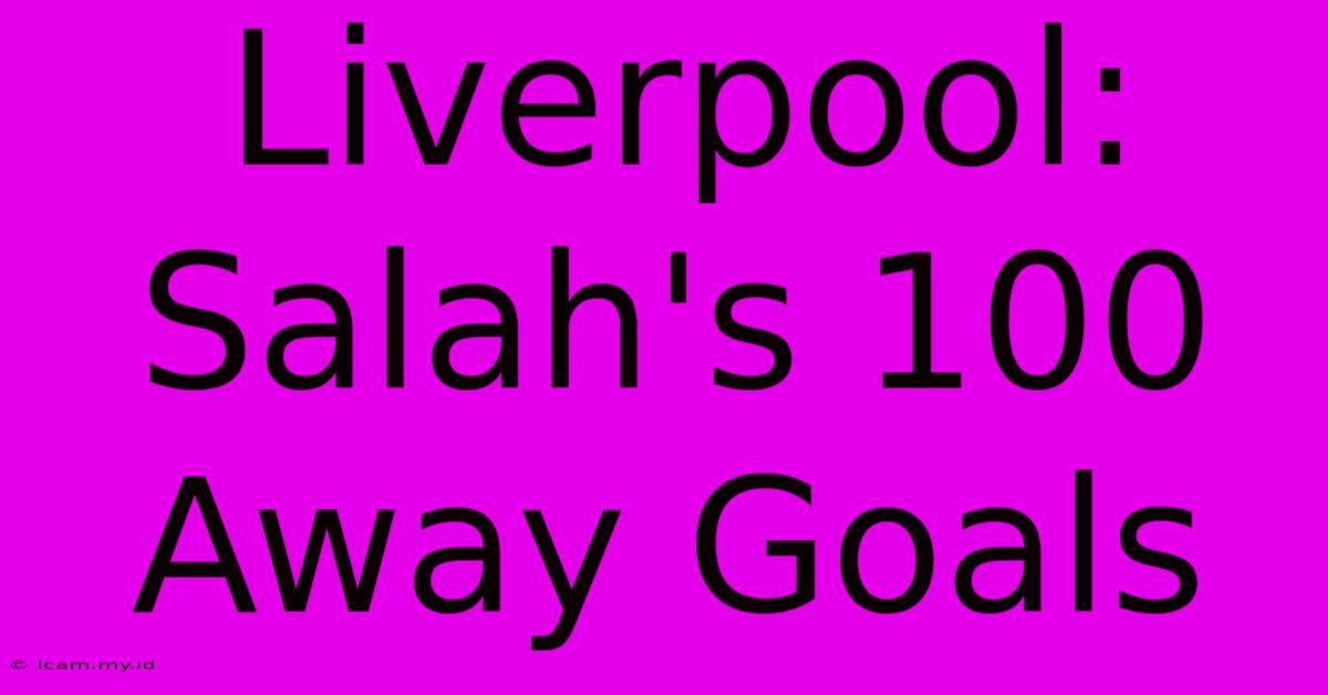 Liverpool: Salah's 100 Away Goals