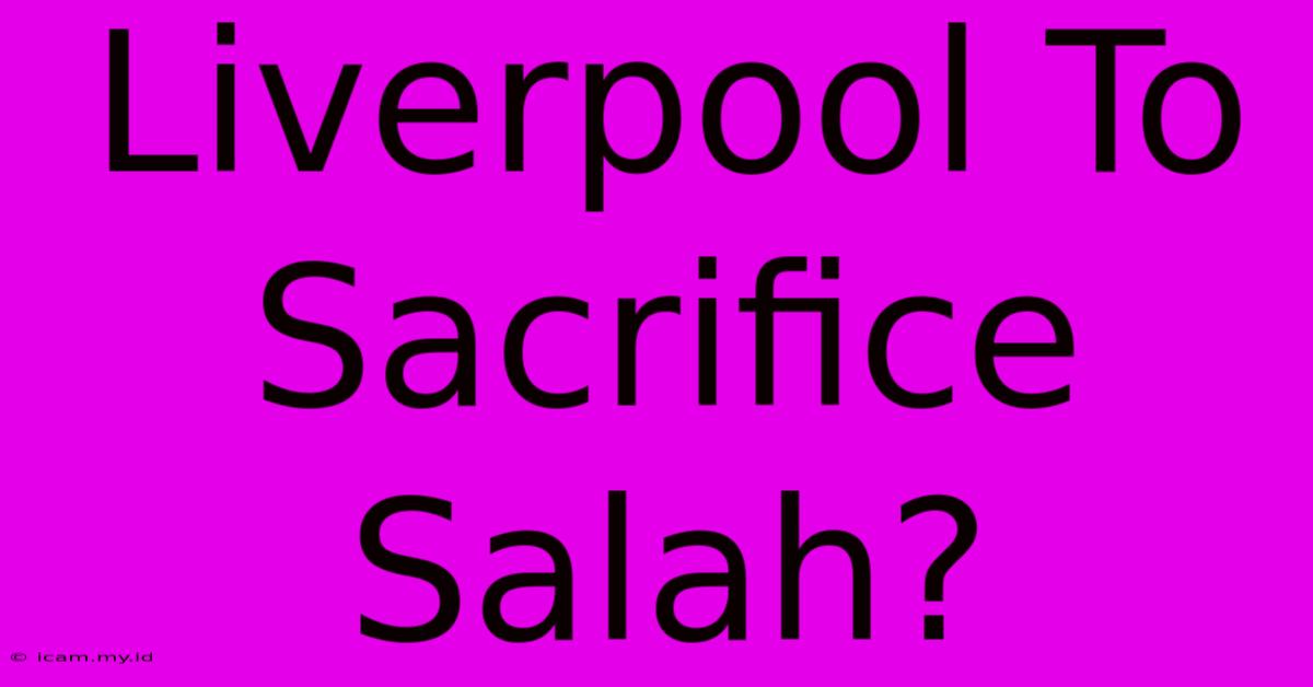 Liverpool To Sacrifice Salah?