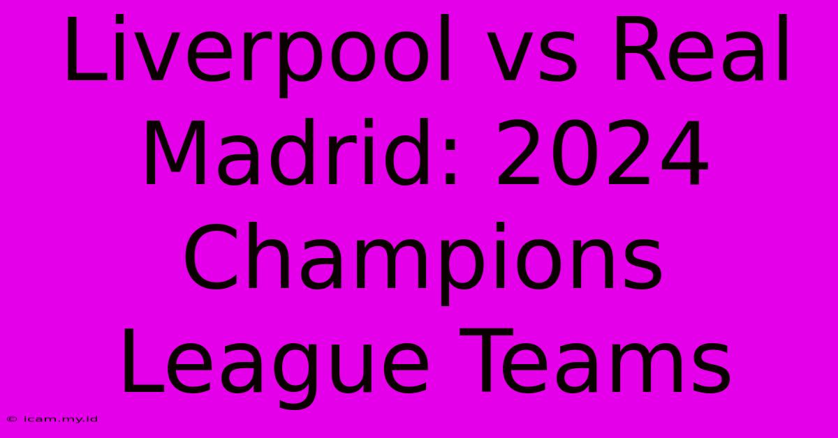 Liverpool Vs Real Madrid: 2024 Champions League Teams