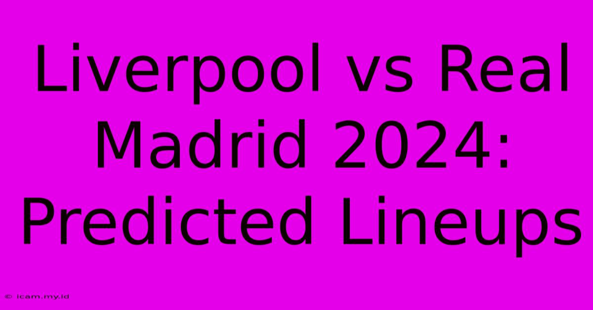 Liverpool Vs Real Madrid 2024: Predicted Lineups