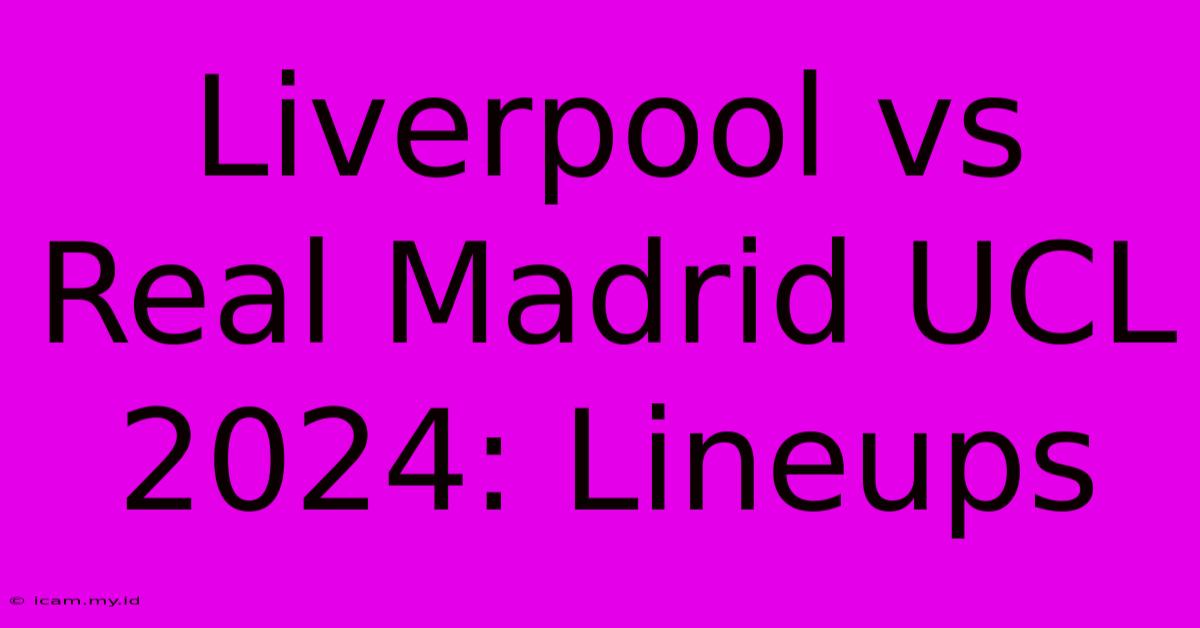 Liverpool Vs Real Madrid UCL 2024: Lineups