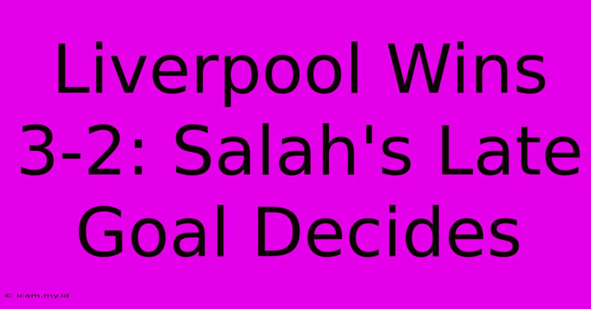 Liverpool Wins 3-2: Salah's Late Goal Decides