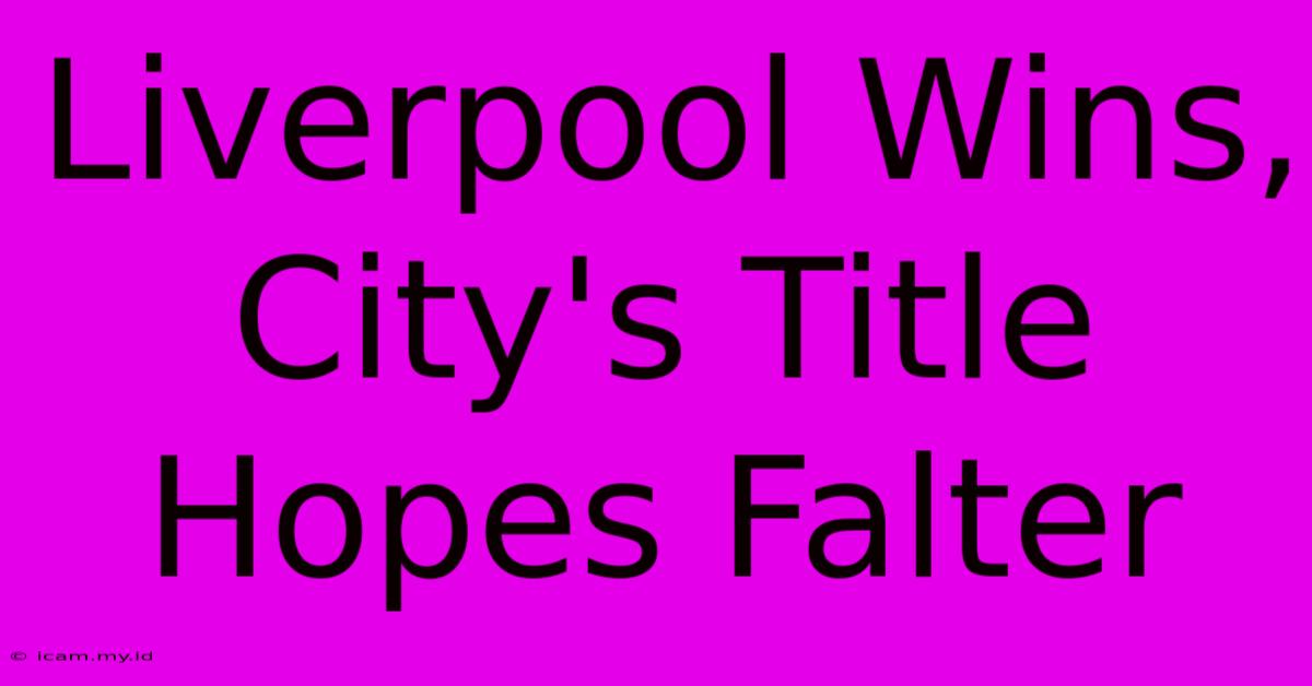 Liverpool Wins, City's Title Hopes Falter