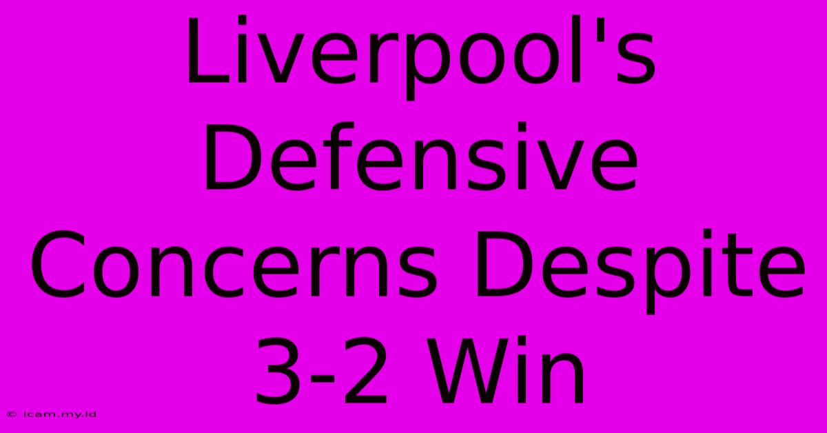 Liverpool's Defensive Concerns Despite 3-2 Win