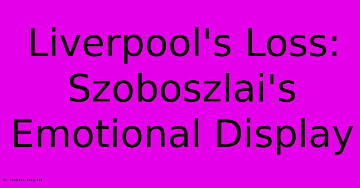 Liverpool's Loss: Szoboszlai's Emotional Display