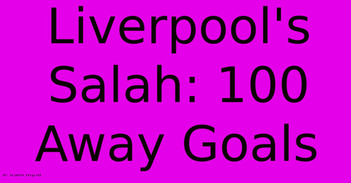 Liverpool's Salah: 100 Away Goals