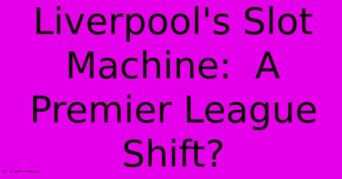 Liverpool's Slot Machine:  A Premier League Shift?