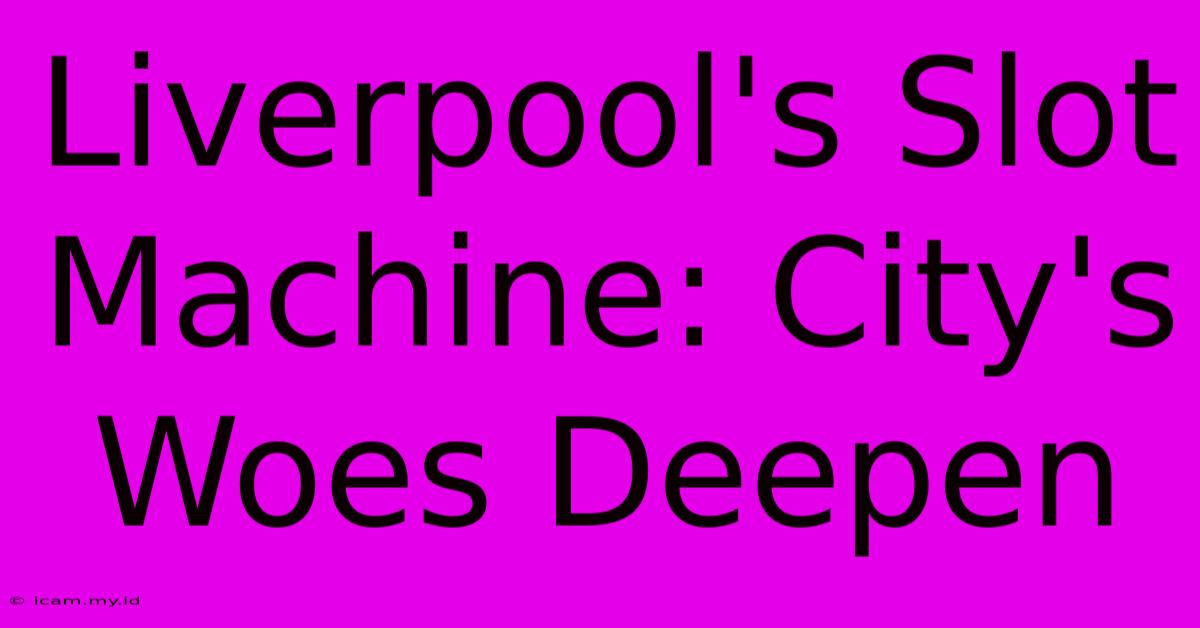 Liverpool's Slot Machine: City's Woes Deepen