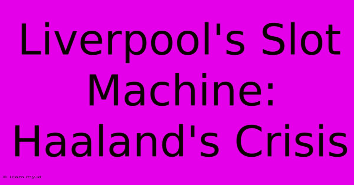 Liverpool's Slot Machine: Haaland's Crisis