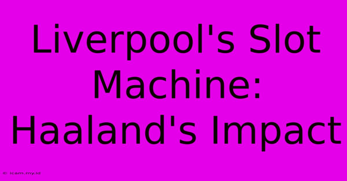 Liverpool's Slot Machine:  Haaland's Impact