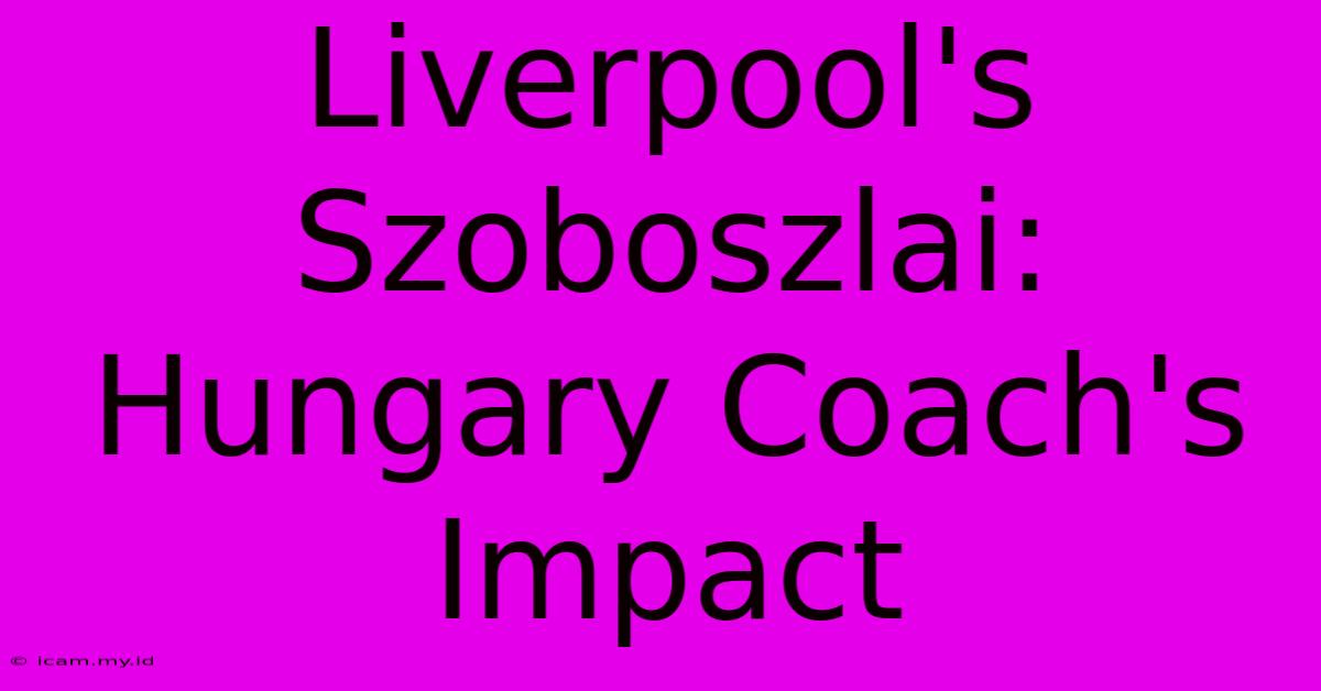 Liverpool's Szoboszlai: Hungary Coach's Impact