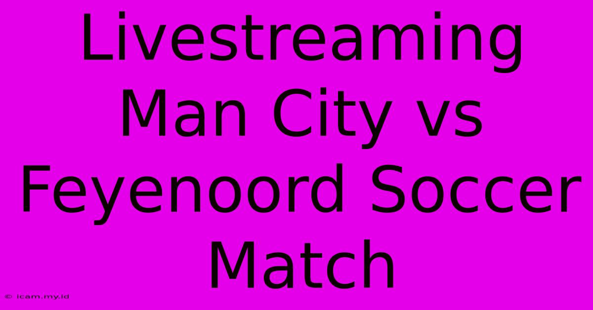 Livestreaming Man City Vs Feyenoord Soccer Match