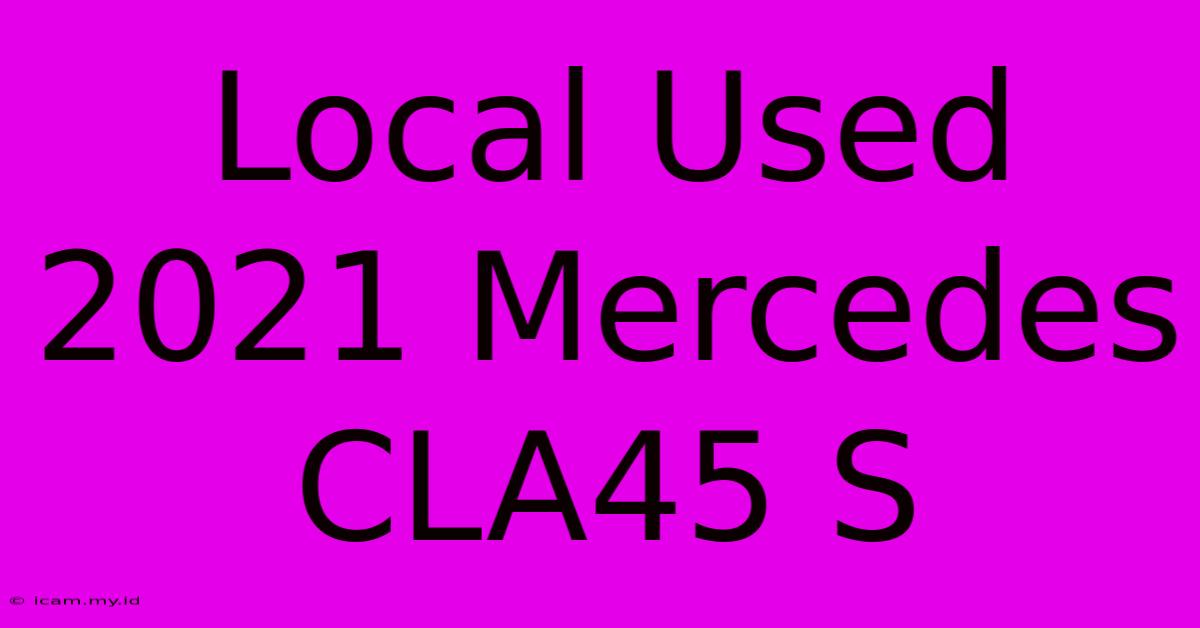 Local Used 2021 Mercedes CLA45 S