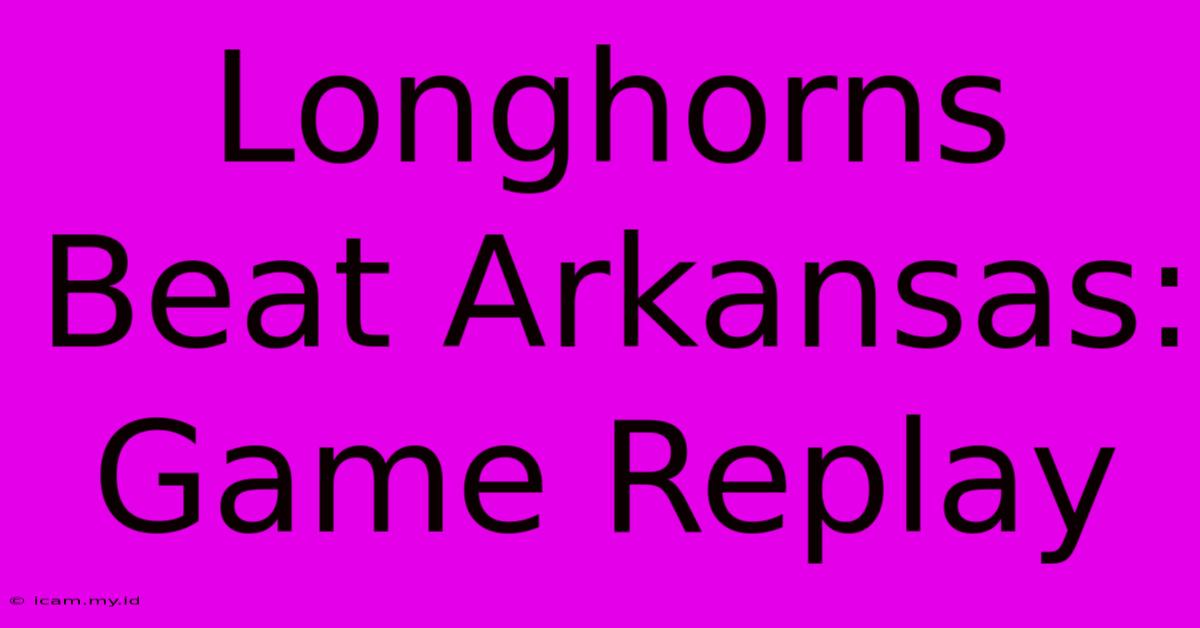 Longhorns Beat Arkansas: Game Replay