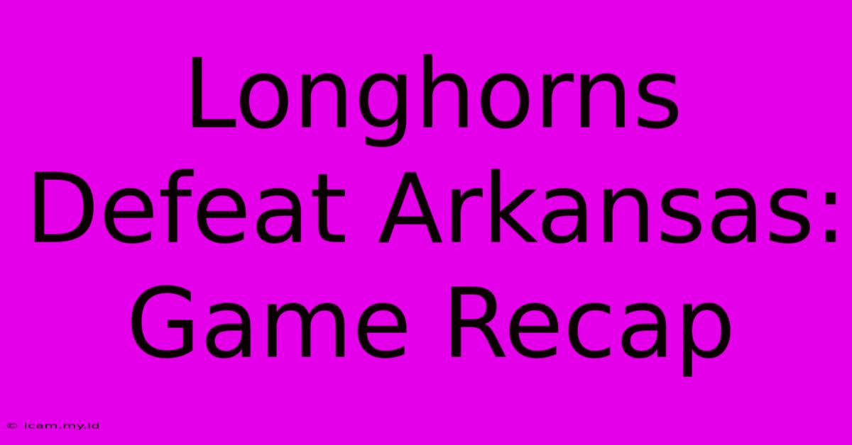 Longhorns Defeat Arkansas: Game Recap