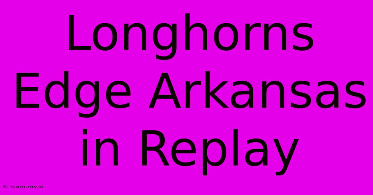 Longhorns Edge Arkansas In Replay