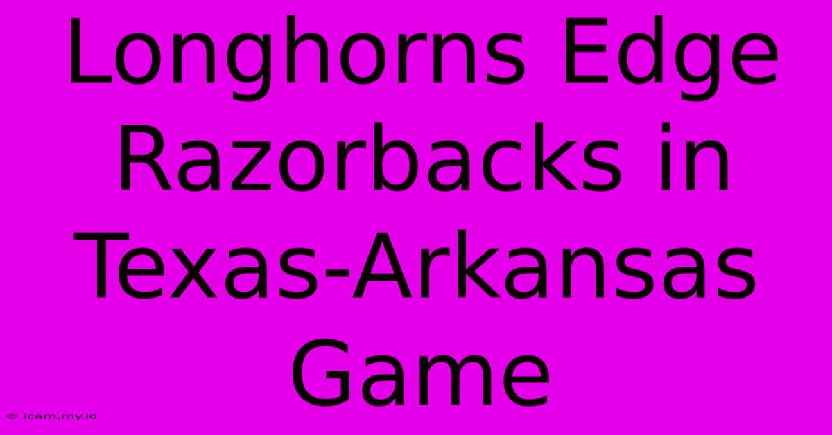 Longhorns Edge Razorbacks In Texas-Arkansas Game