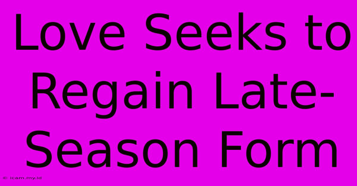 Love Seeks To Regain Late-Season Form