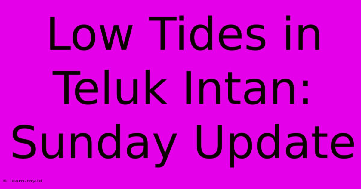 Low Tides In Teluk Intan: Sunday Update