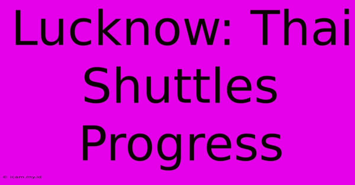 Lucknow: Thai Shuttles Progress