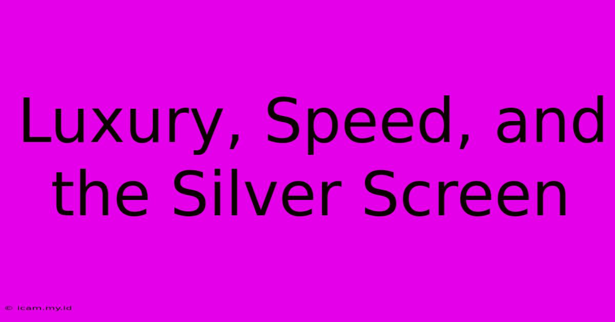 Luxury, Speed, And The Silver Screen