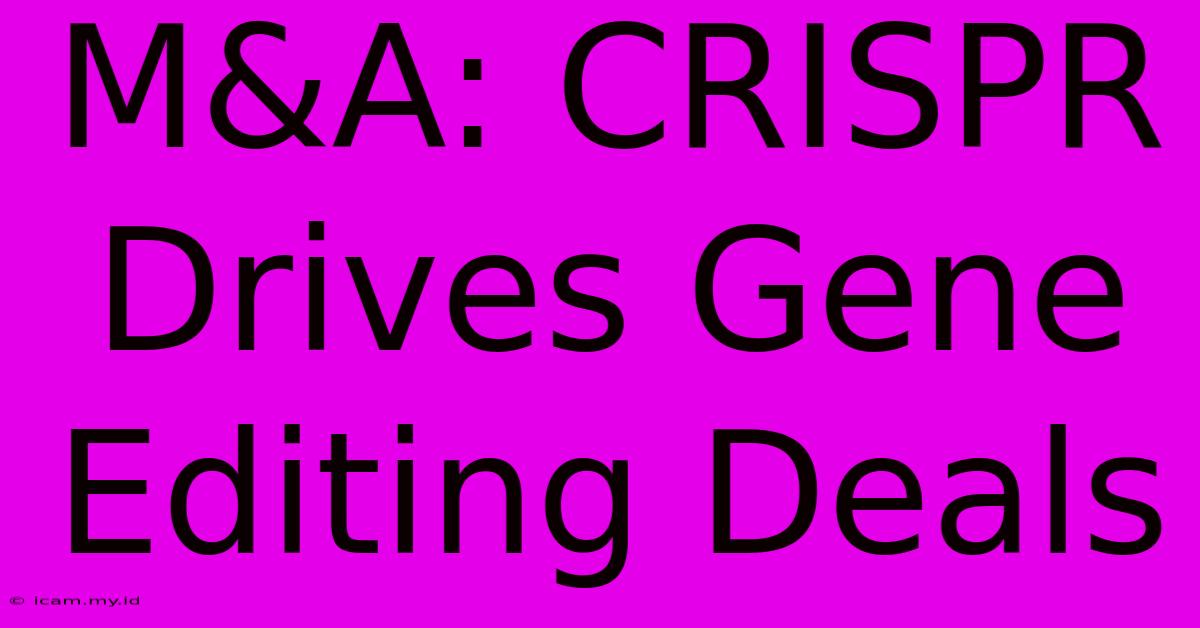 M&A: CRISPR Drives Gene Editing Deals