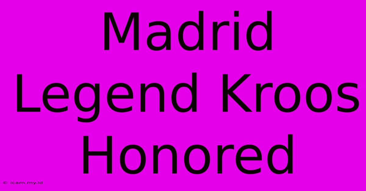 Madrid Legend Kroos Honored