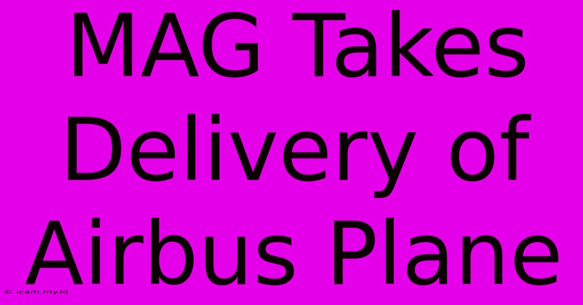 MAG Takes Delivery Of Airbus Plane