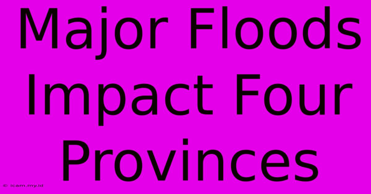 Major Floods Impact Four Provinces