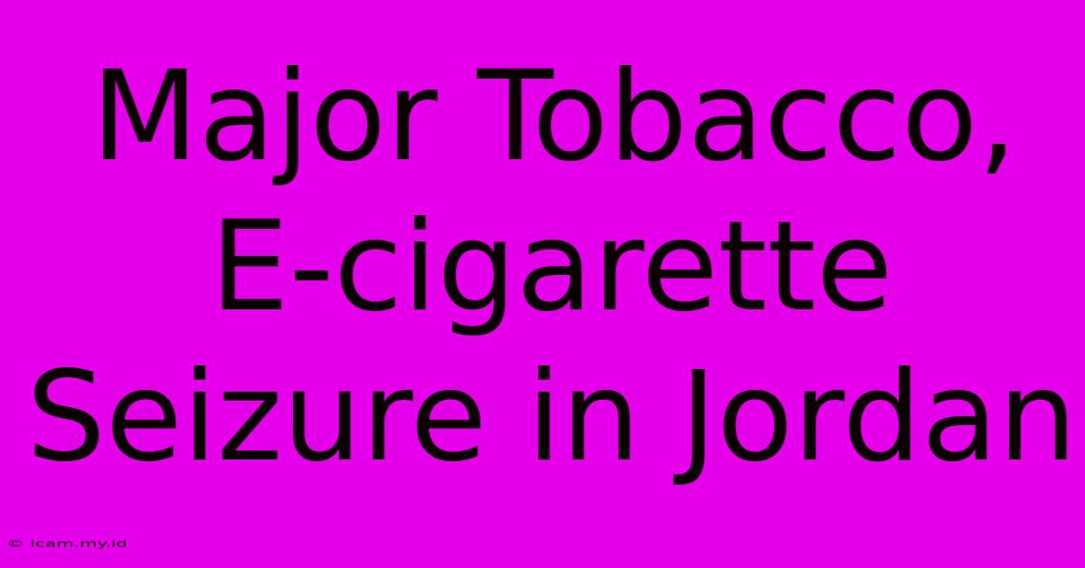 Major Tobacco, E-cigarette Seizure In Jordan