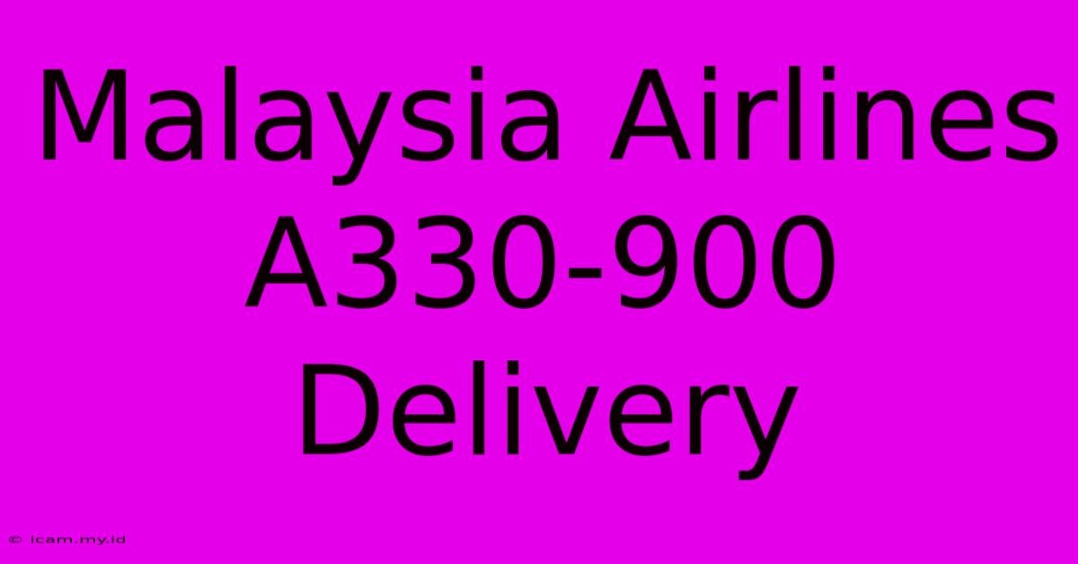 Malaysia Airlines A330-900 Delivery