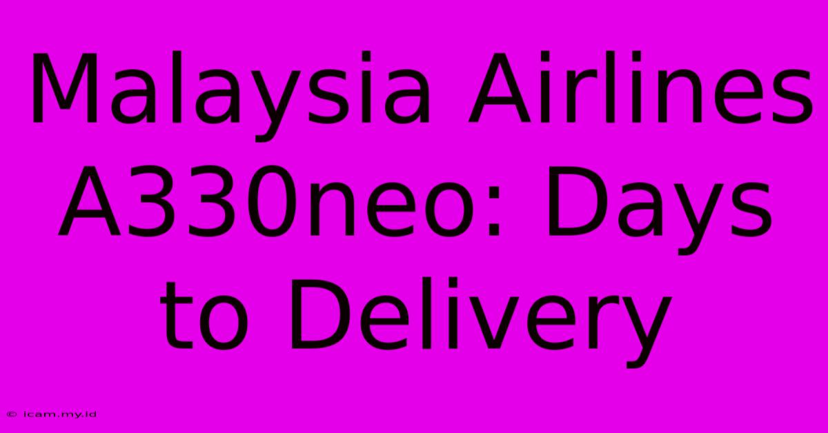 Malaysia Airlines A330neo: Days To Delivery