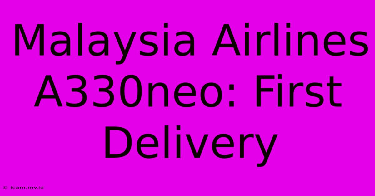 Malaysia Airlines A330neo: First Delivery