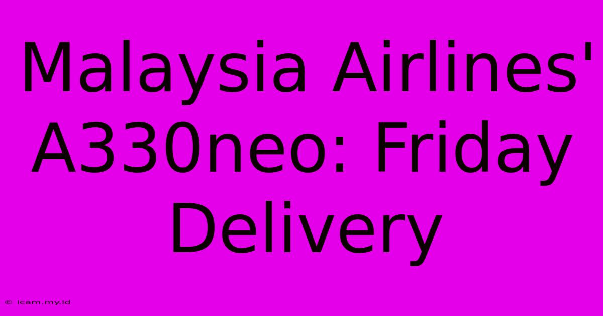 Malaysia Airlines' A330neo: Friday Delivery