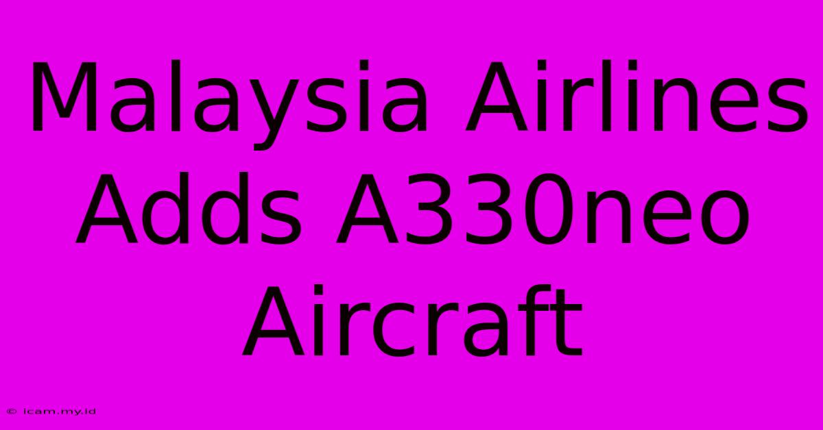 Malaysia Airlines Adds A330neo Aircraft