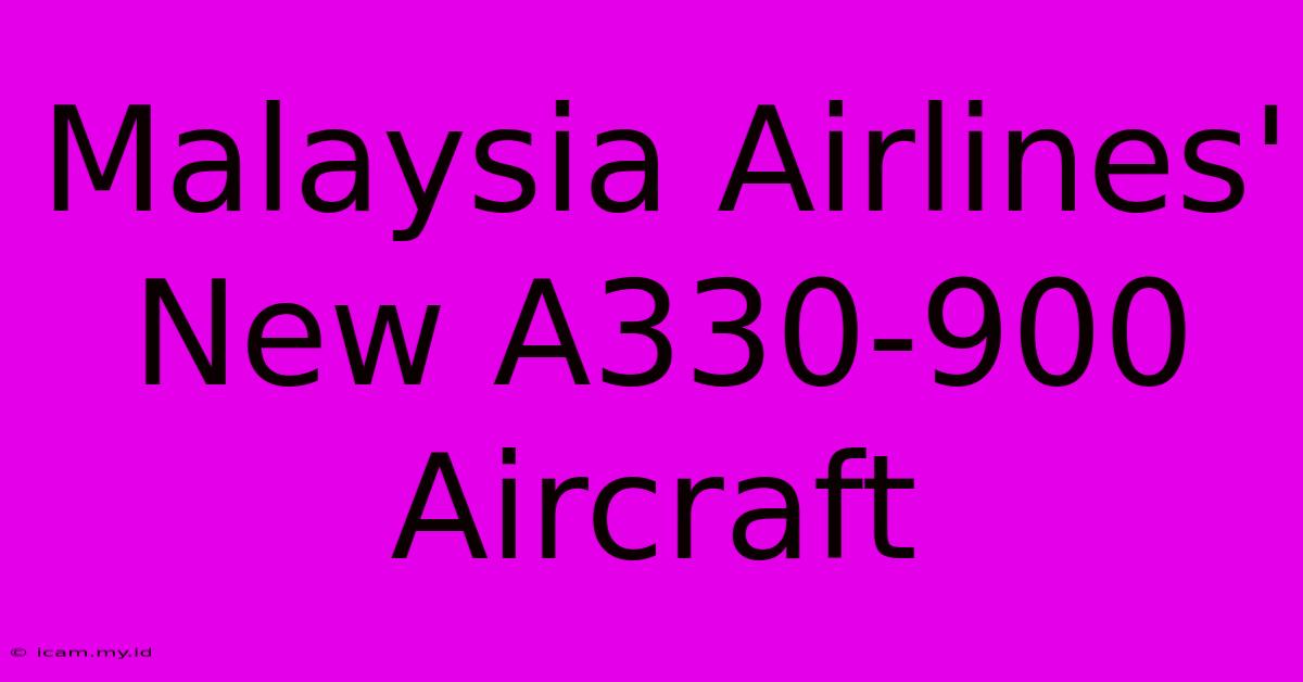 Malaysia Airlines' New A330-900 Aircraft