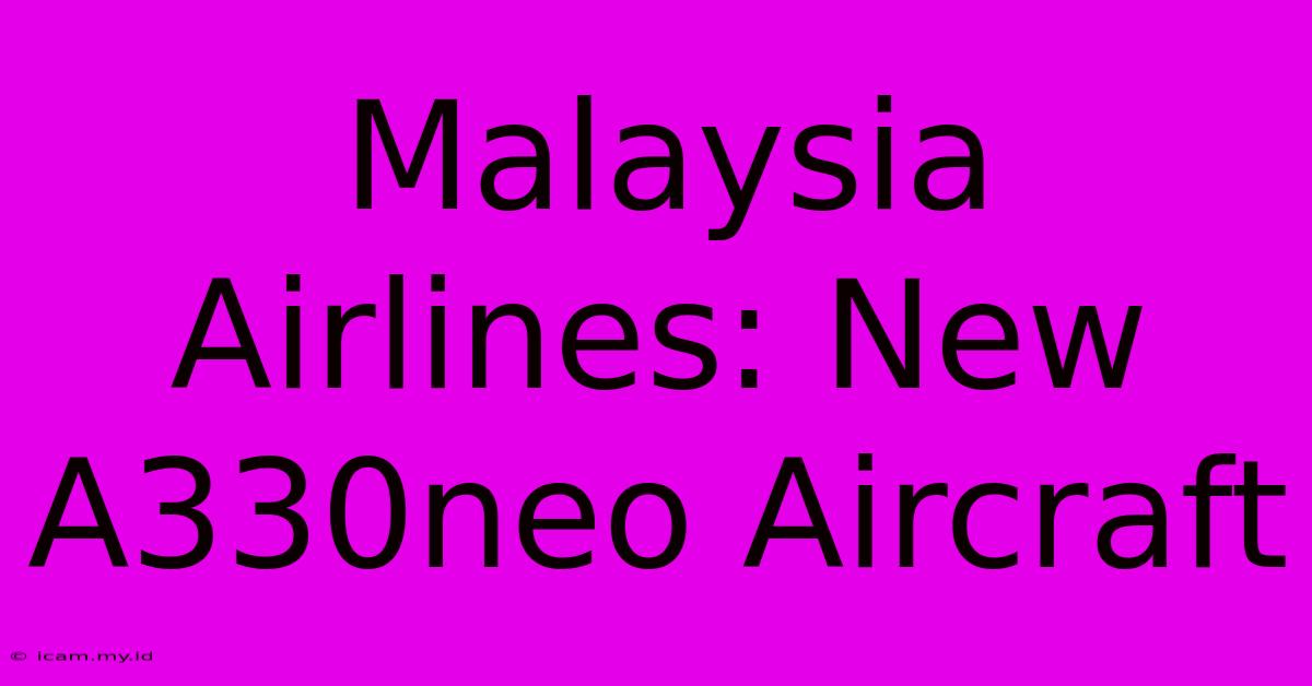 Malaysia Airlines: New A330neo Aircraft