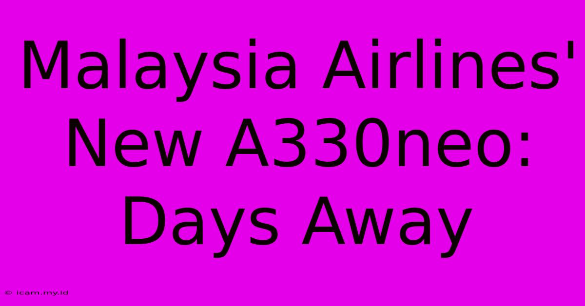 Malaysia Airlines' New A330neo: Days Away