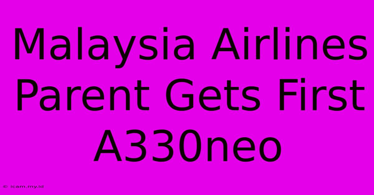 Malaysia Airlines Parent Gets First A330neo