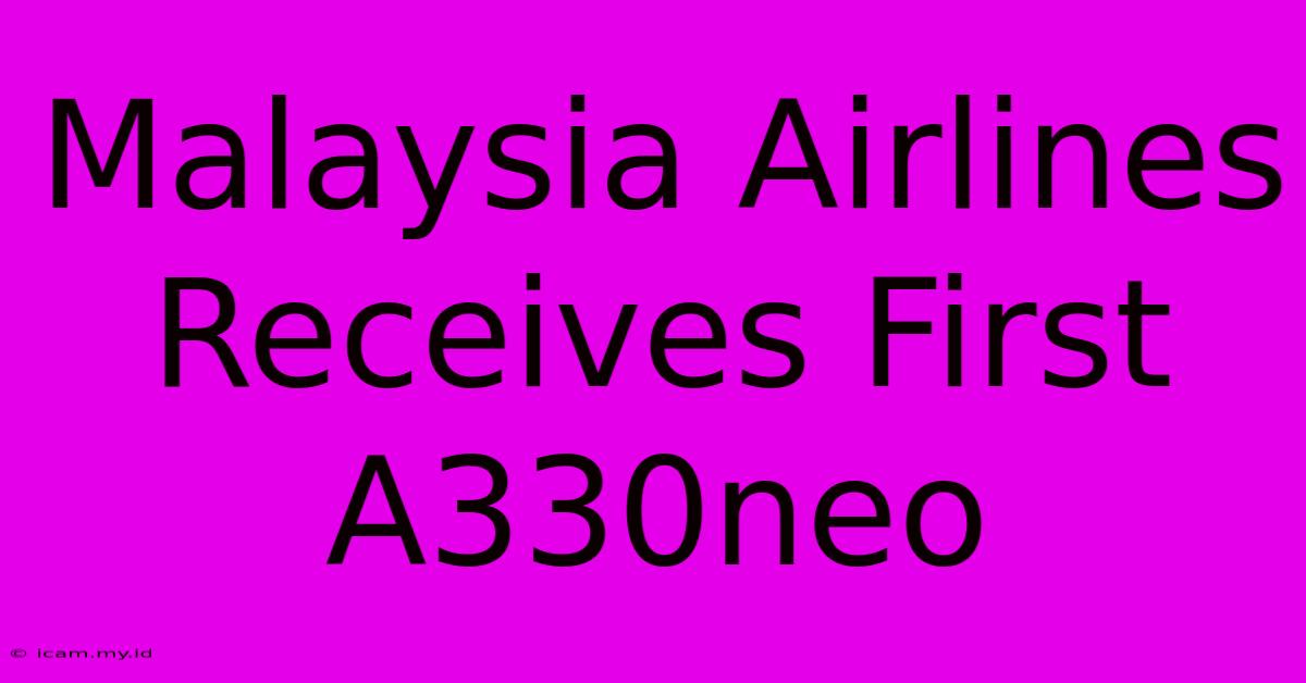 Malaysia Airlines Receives First A330neo