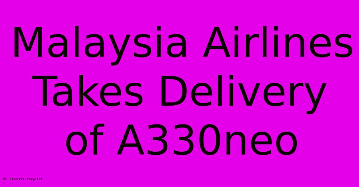 Malaysia Airlines Takes Delivery Of A330neo