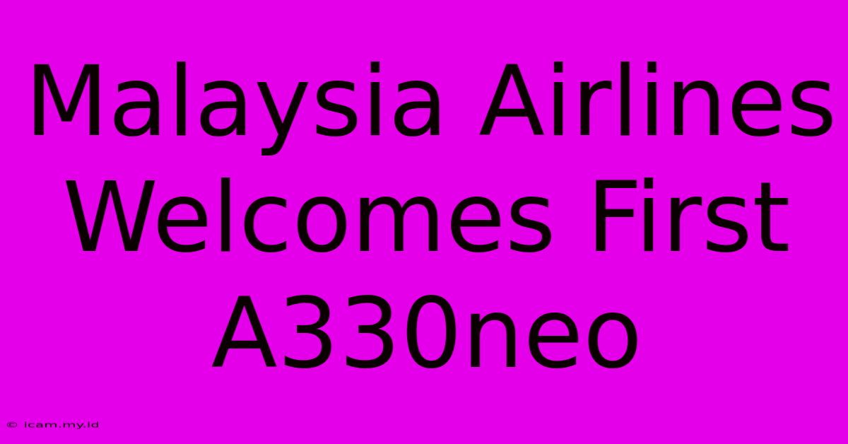 Malaysia Airlines Welcomes First A330neo