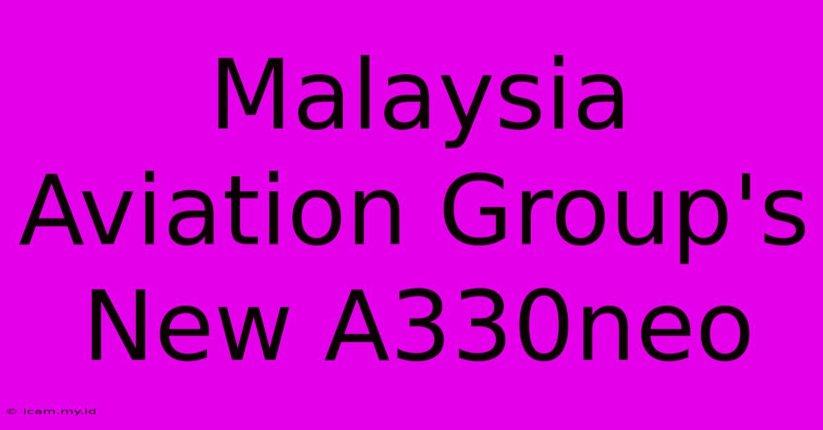 Malaysia Aviation Group's New A330neo