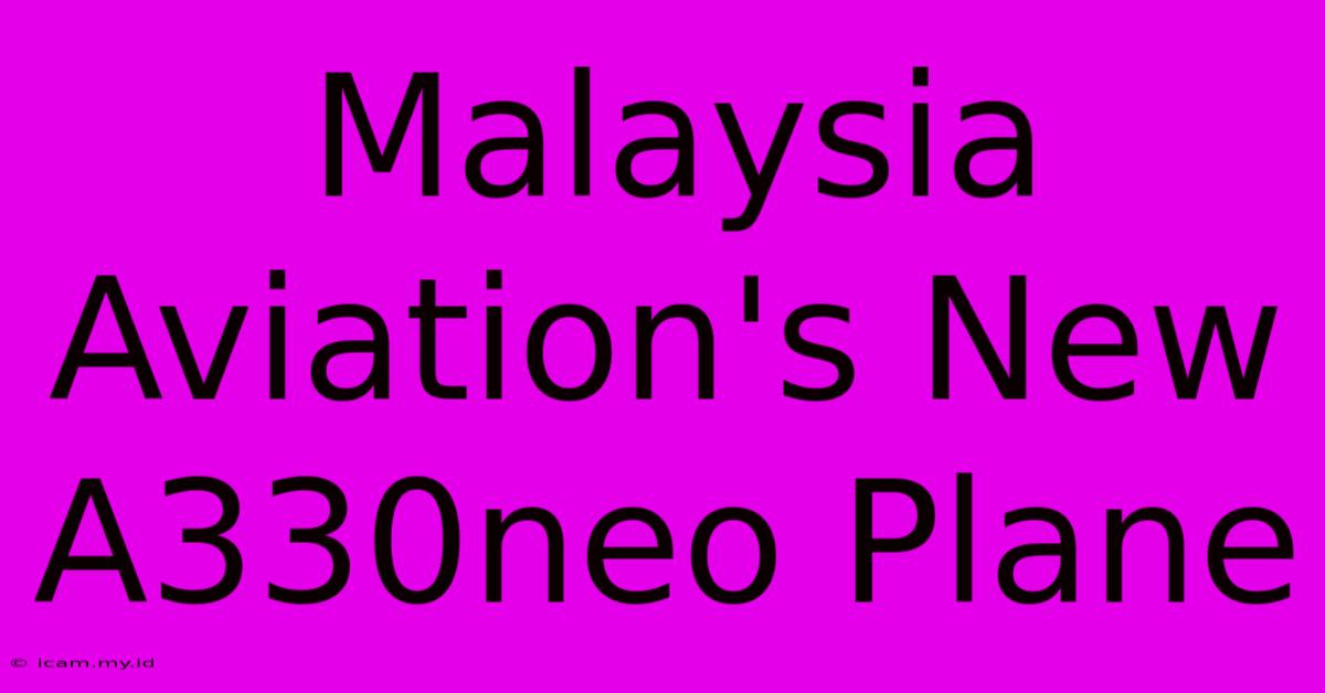 Malaysia Aviation's New A330neo Plane