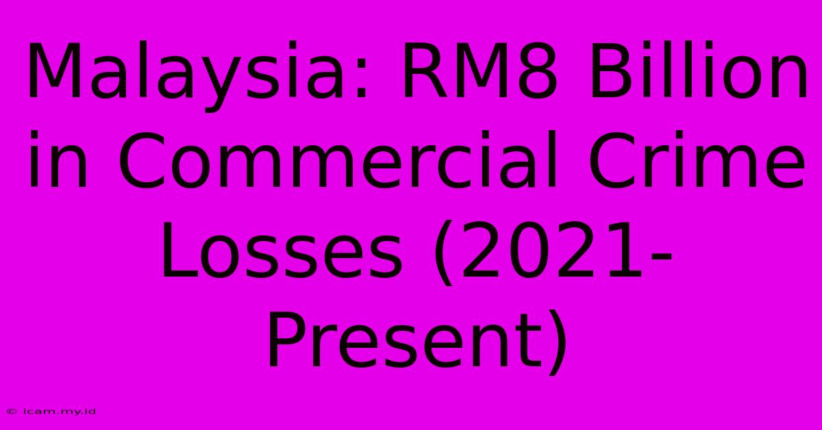 Malaysia: RM8 Billion In Commercial Crime Losses (2021-Present)