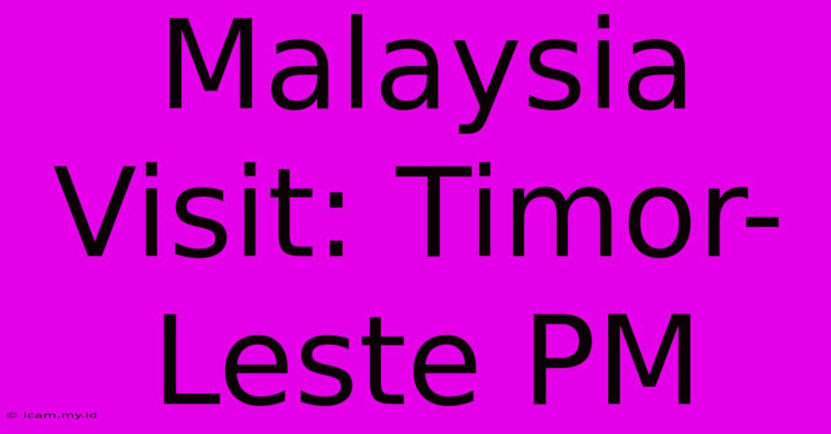 Malaysia Visit: Timor-Leste PM