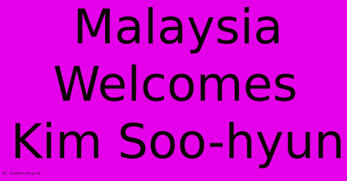 Malaysia Welcomes Kim Soo-hyun