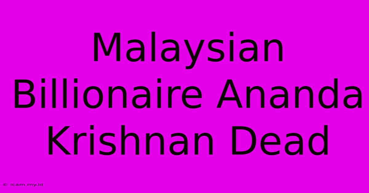 Malaysian Billionaire Ananda Krishnan Dead